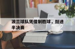 乐鱼官网在线注册入口-波兰球队凭借制胜球，挺进半决赛