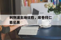 乐鱼体育APP-利物浦主场狂胜，席卷拜仁慕尼黑