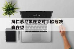 乐鱼官网在线注册入口-拜仁慕尼黑连克对手欧冠决赛在望