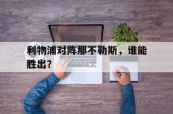 乐鱼体育APP-利物浦对阵那不勒斯，谁能胜出？