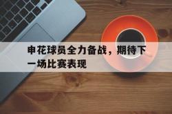 乐鱼体育APP-申花球员全力备战，期待下一场比赛表现