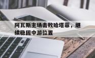 乐鱼体育APP-阿瓦斯主场击败哈塔菲，继续稳固中游位置