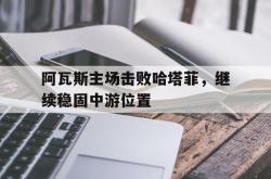 乐鱼体育APP-阿瓦斯主场击败哈塔菲，继续稳固中游位置