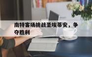 乐鱼体育APP-南特客场挑战圣埃蒂安，争夺胜利