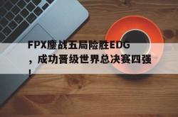 乐鱼体育APP-FPX鏖战五局险胜EDG，成功晋级世界总决赛四强！