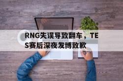 乐鱼真人体育娱乐-RNG失误导致翻车，TES赛后深夜发博致歉