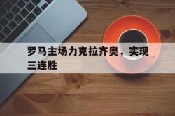 乐鱼官网在线注册入口-罗马主场力克拉齐奥，实现三连胜