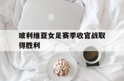乐鱼体育APP-玻利维亚女足赛季收官战取得胜利